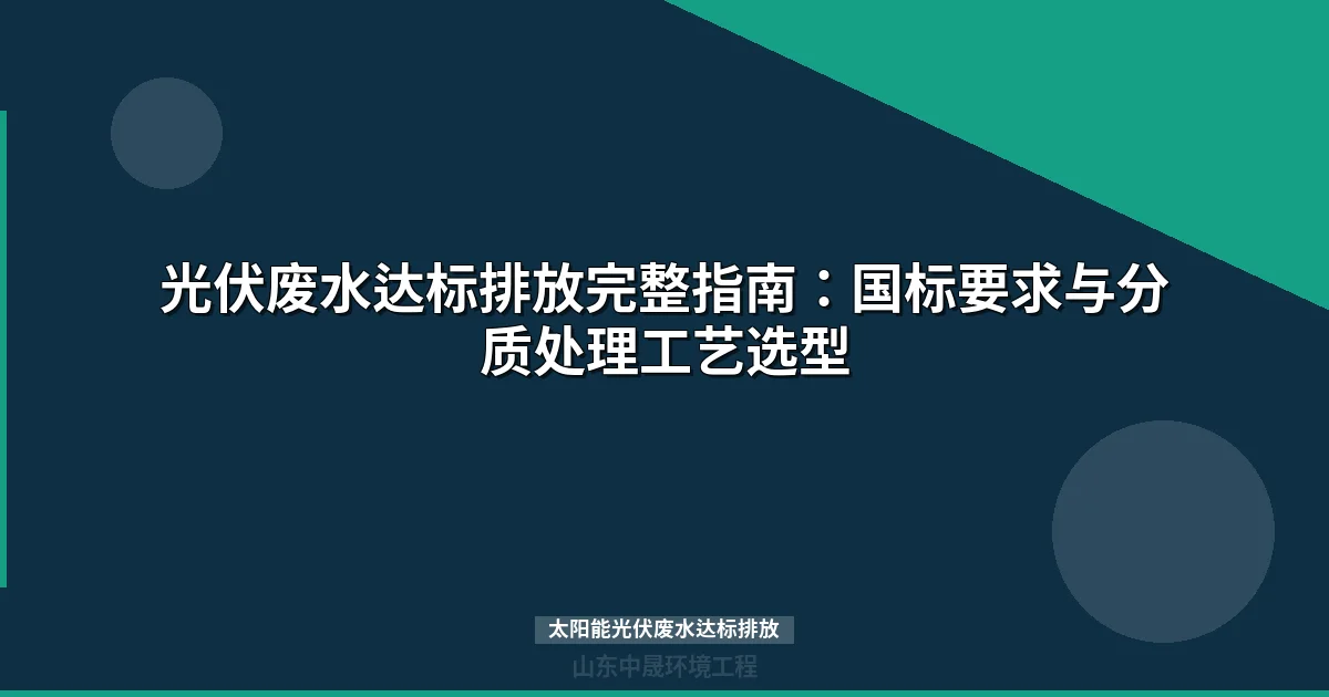 太阳能光伏废水达标排放：分质处理工艺选型与国标达标全攻略