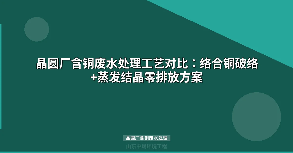 晶圆厂含铜废水处理：络合铜破络工艺与资源化回收方案