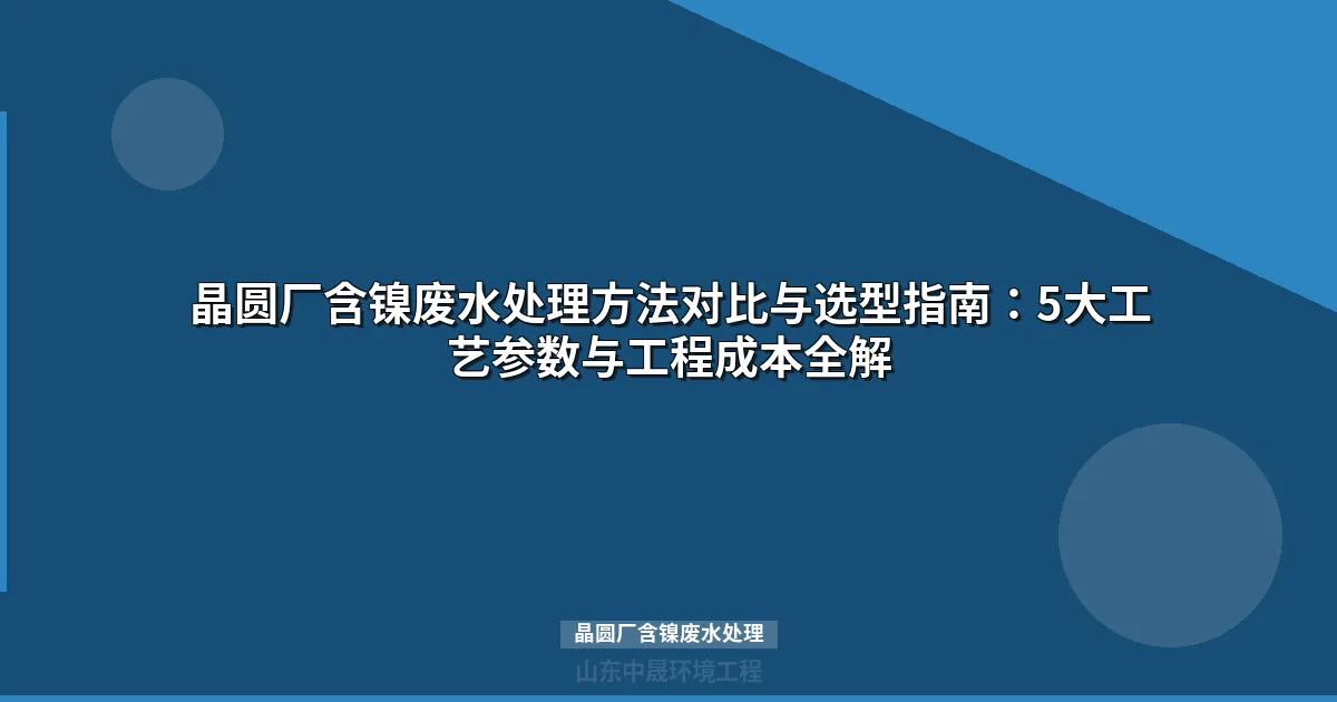 晶圆厂含镍废水处理方法与工艺选型指南（2025版）
