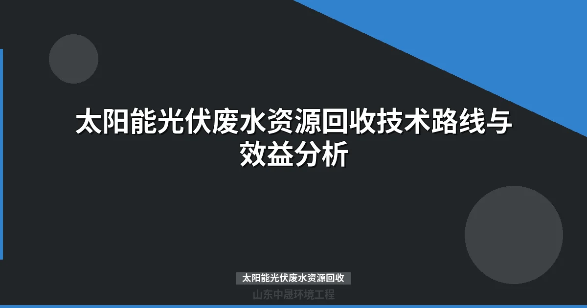 太阳能光伏废水资源回收技术路线与效益分析