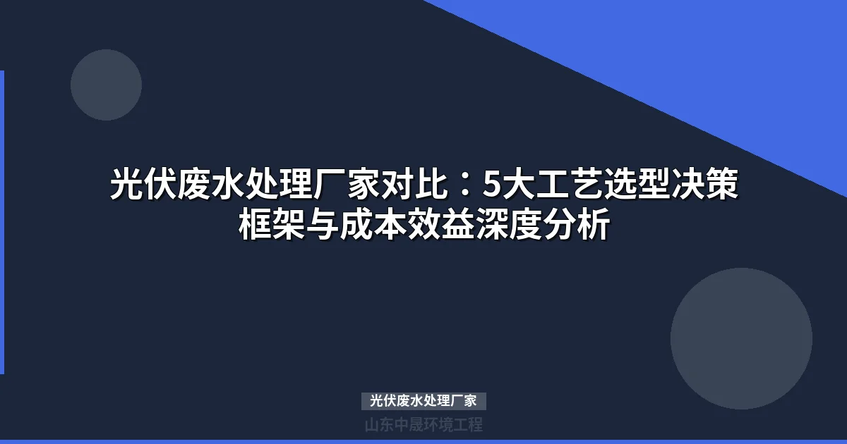 光伏废水处理厂家对比指南：5大工艺选型与成本分析