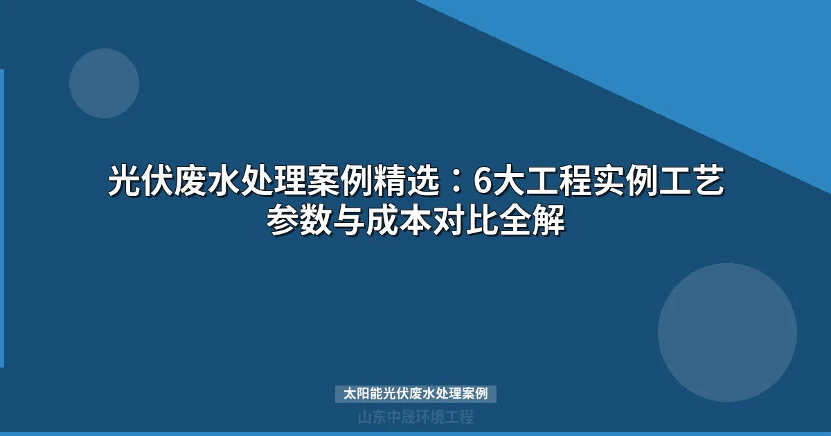 太阳能光伏废水处理案例：6大工程实例与技术选型指南