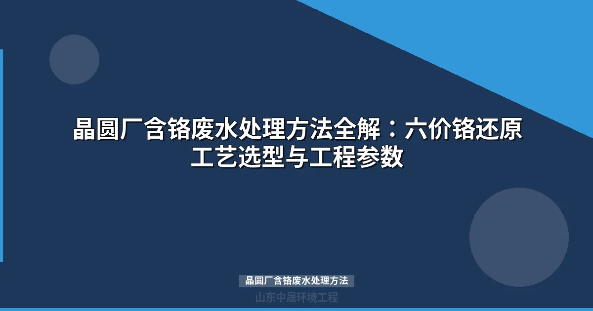 晶圆厂含铬废水处理方法：化学沉淀法工艺流程与选型参数