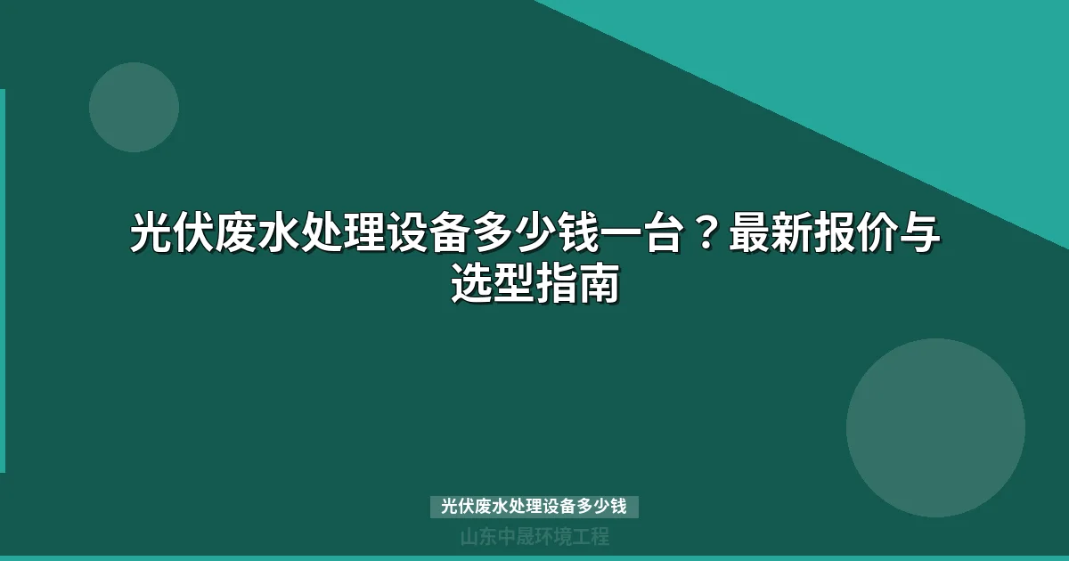 光伏废水处理设备多少钱？最新价格与选型指南