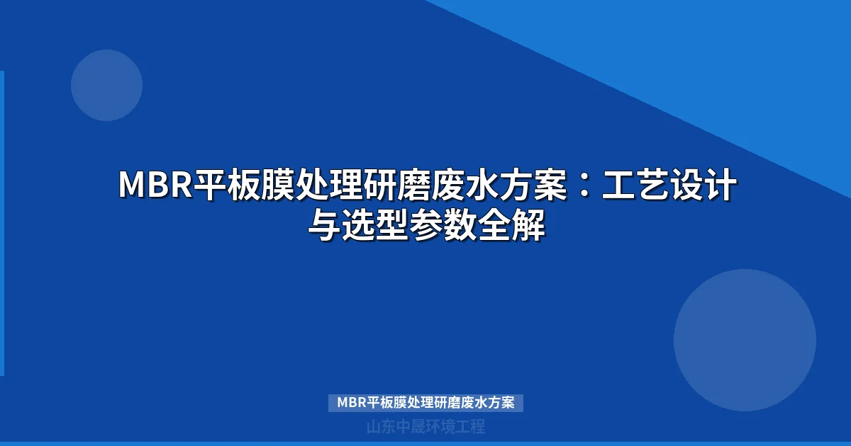 MBR平板膜处理研磨废水方案：工艺设计参数与成本分析