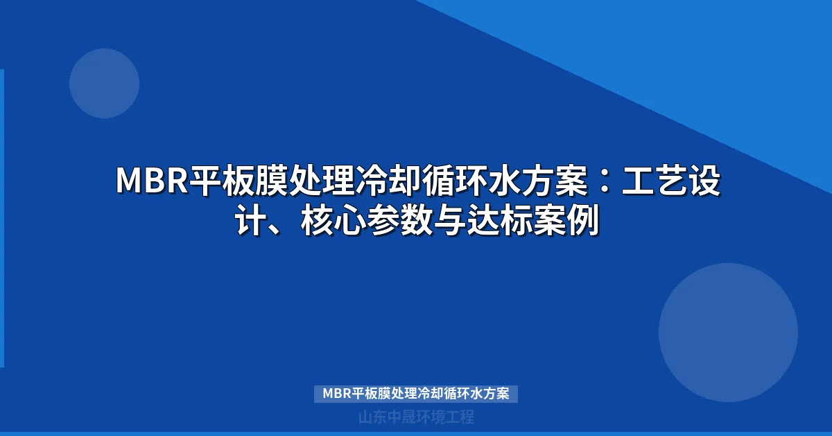 MBR平板膜处理冷却循环水方案：工艺流程、参数与工程案例