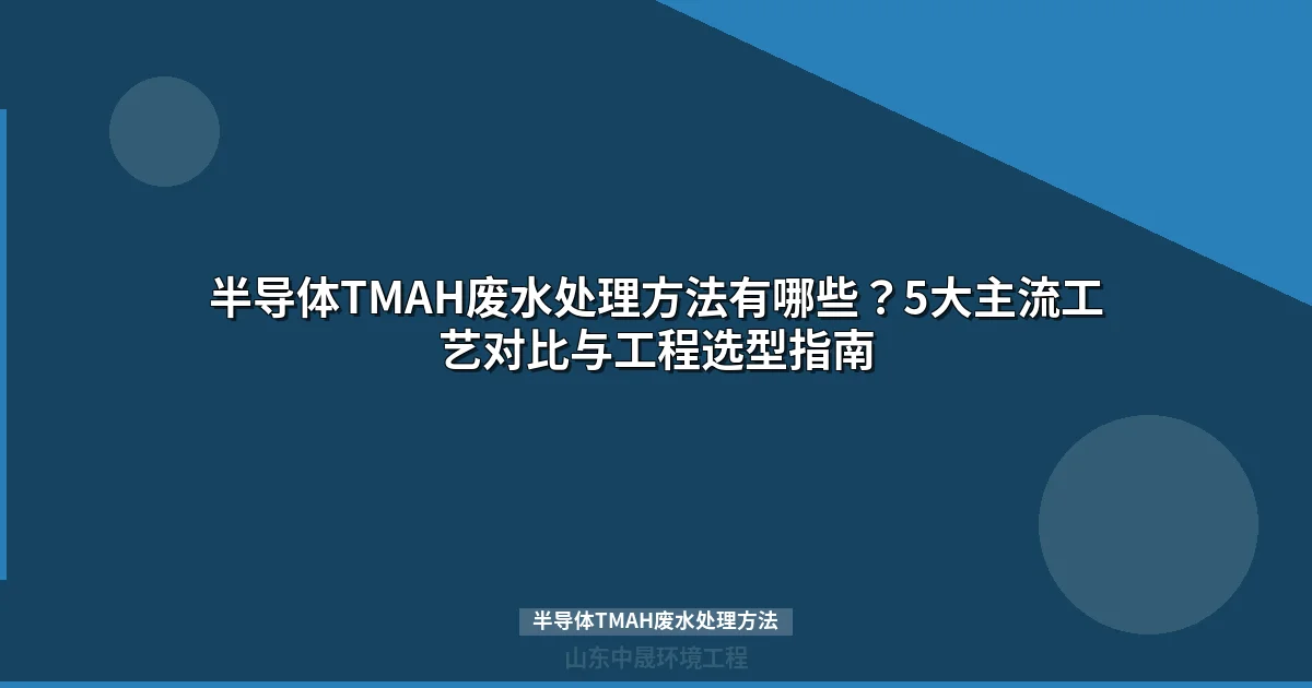 半导体TMAH废水处理方法：5大主流工艺对比与选型指南
