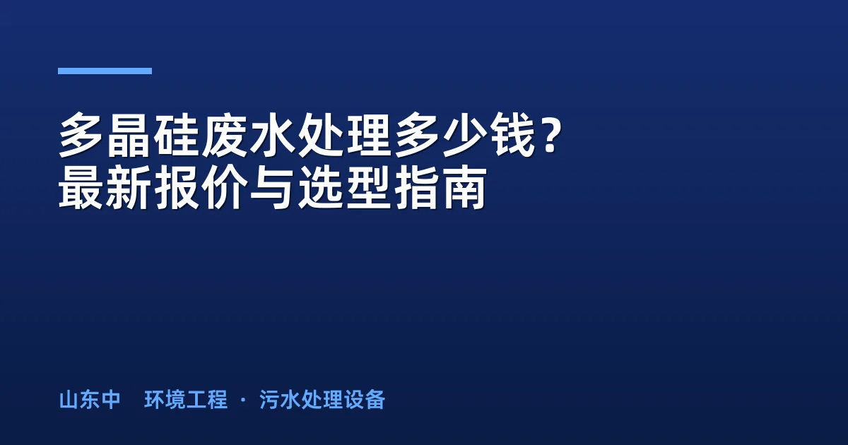 多晶硅废水处理多少钱？最新报价与选型指南