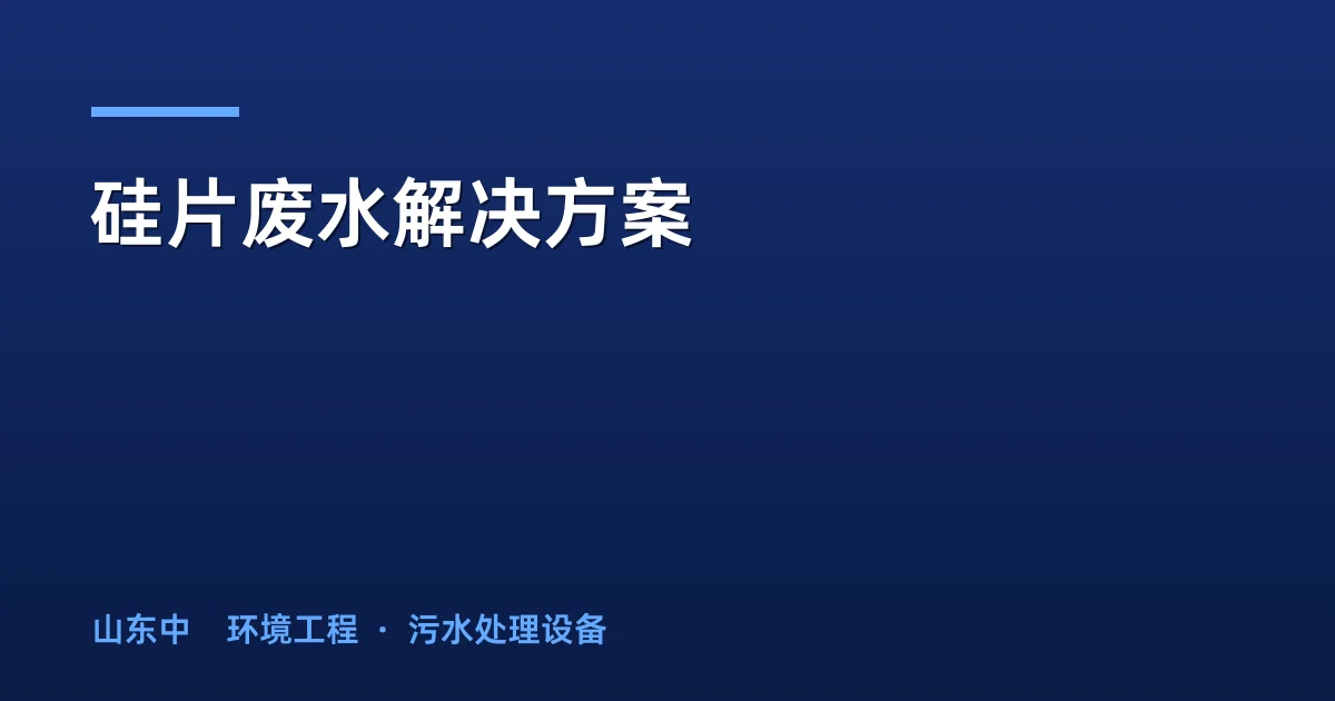 硅片废水解决方案：分质收集处理工艺与投资回报分析
