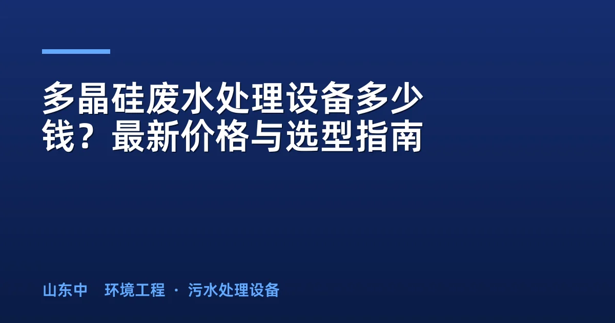 多晶硅废水处理设备多少钱？最新价格与选型指南
