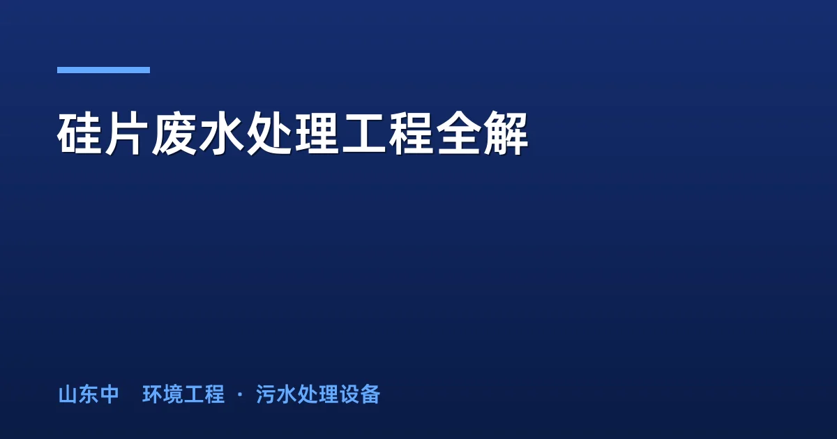 硅片废水处理工程全解：切割清洗废水分质处理工艺与达标方案