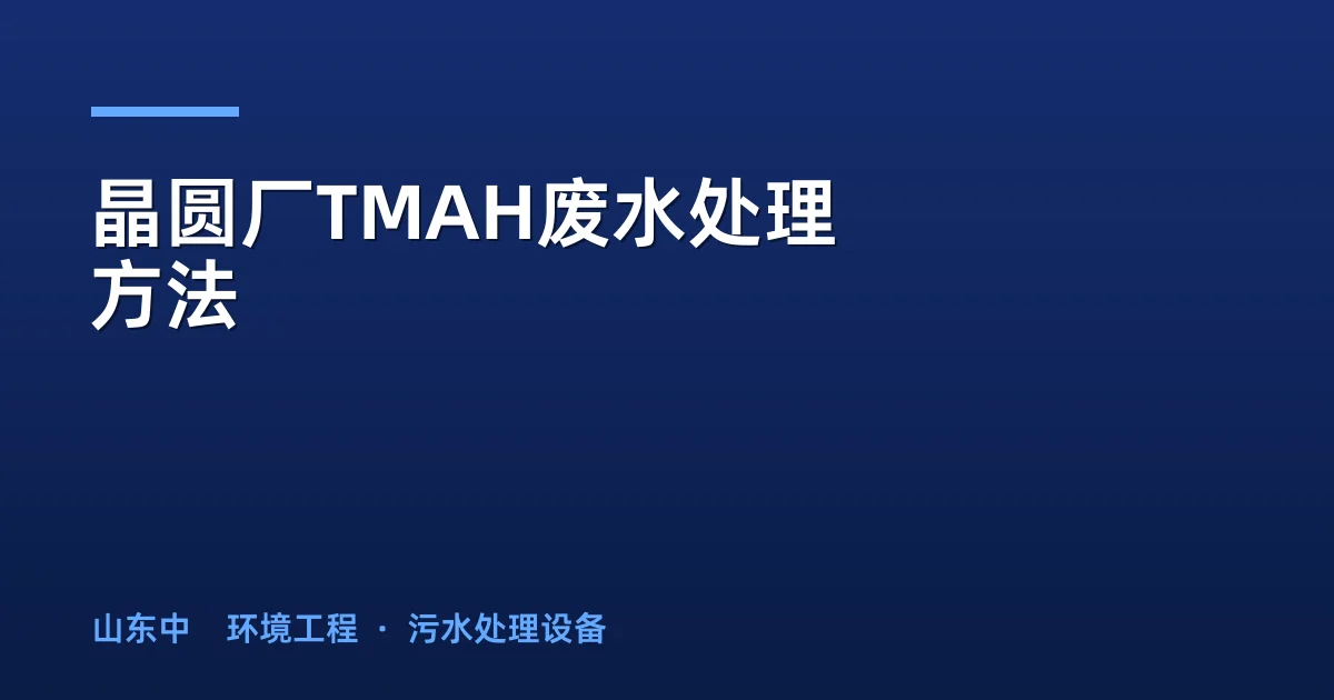 晶圆厂TMAH废水处理方法：5大主流工艺对比与选型指南