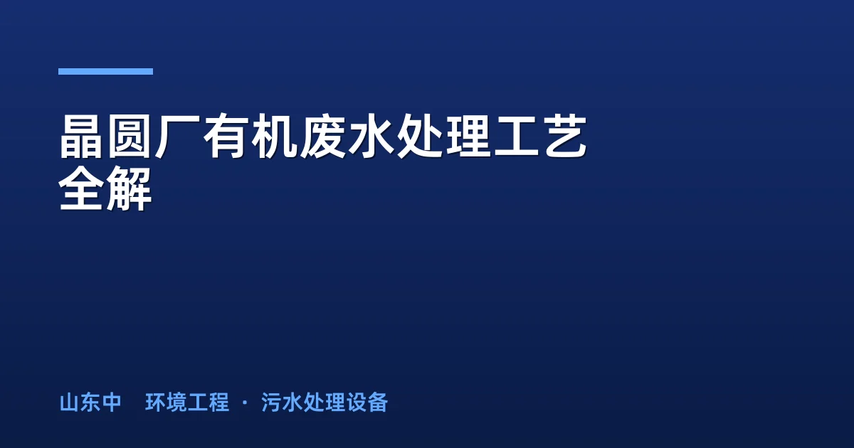 晶圆厂有机废水处理工艺全解：高效稳定达标方案