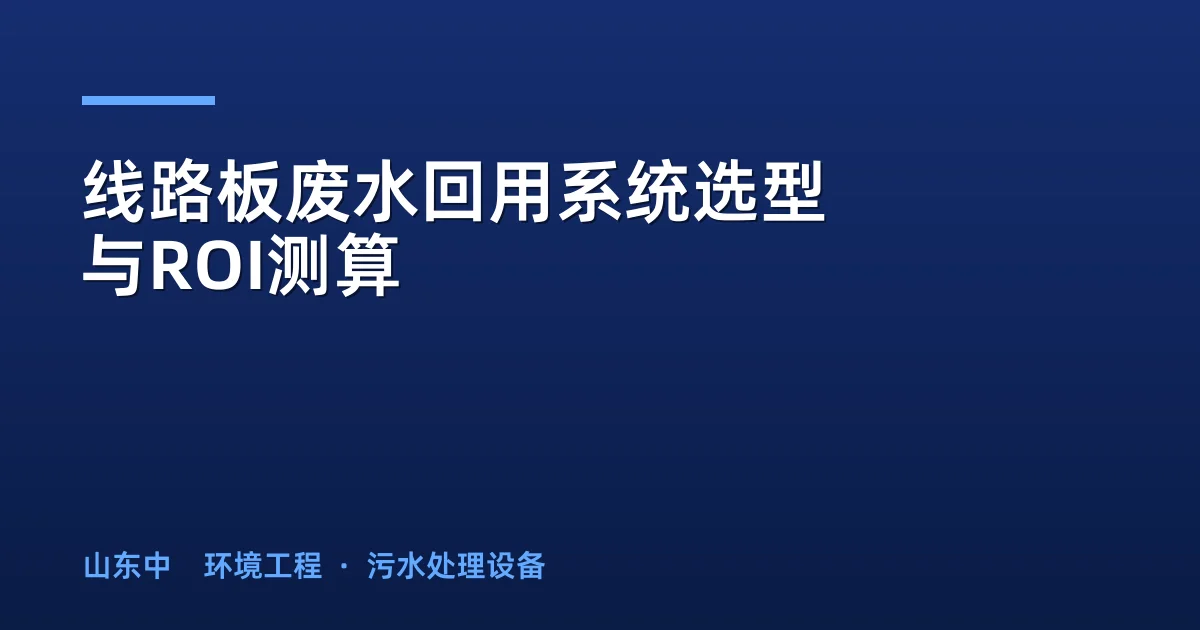 线路板废水回用系统选型与ROI测算：帮企业年省百万水费