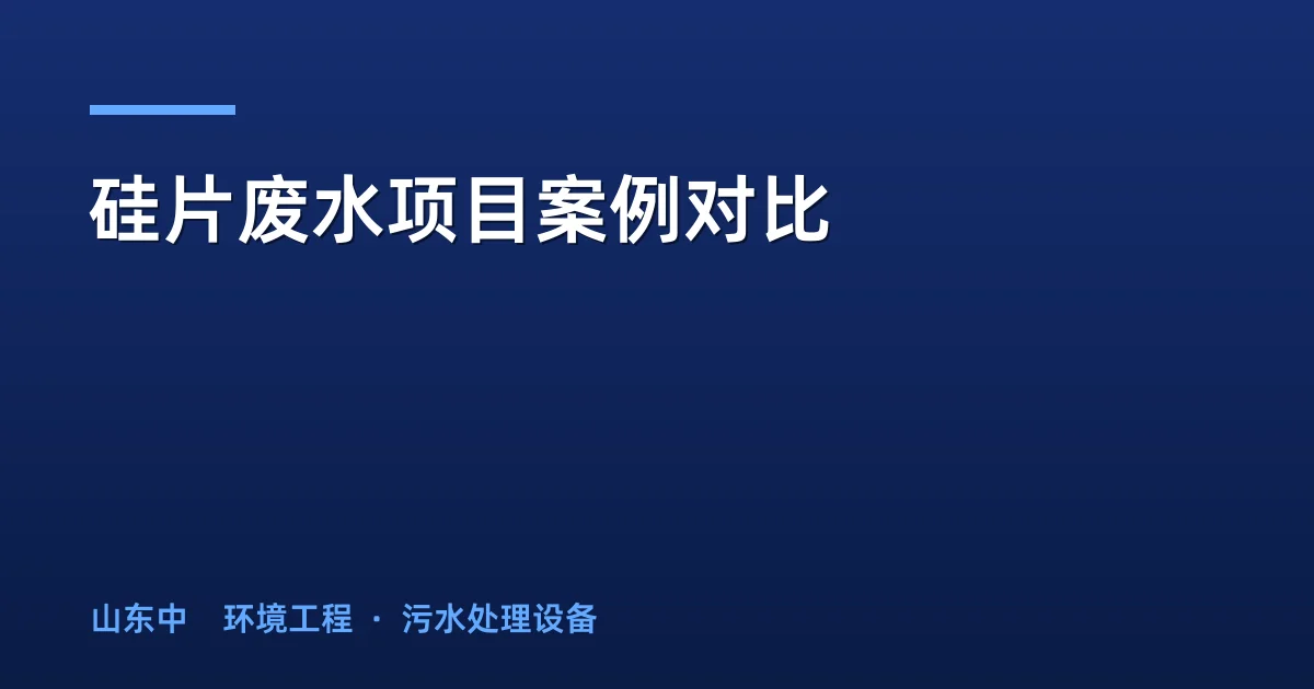 硅片废水项目案例对比：华北零排放 vs 江苏分质处理工艺详解