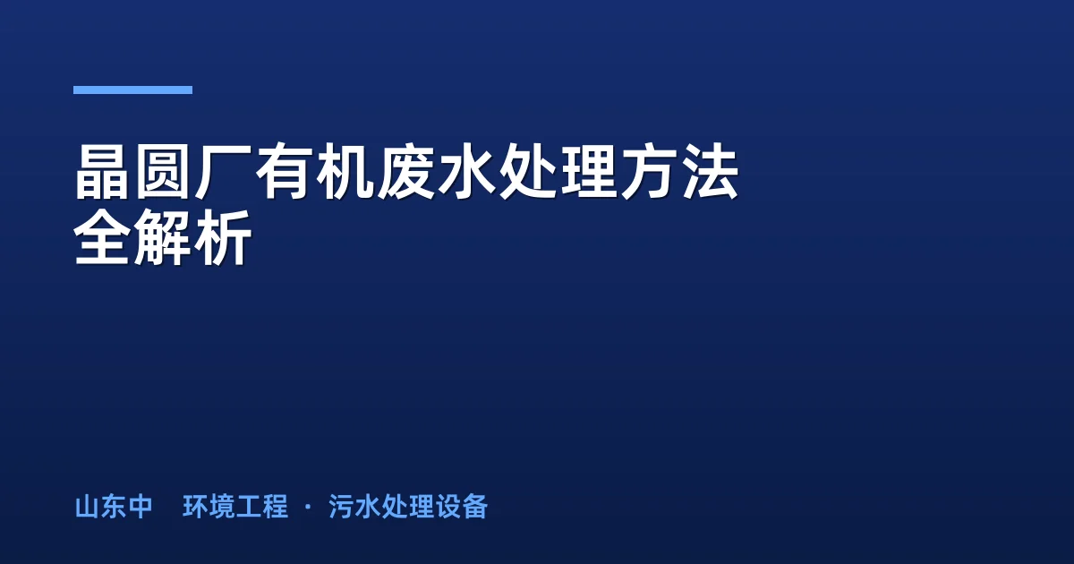 晶圆厂有机废水处理方法全解析：Fenton氧化+MBR组合工艺实战指南