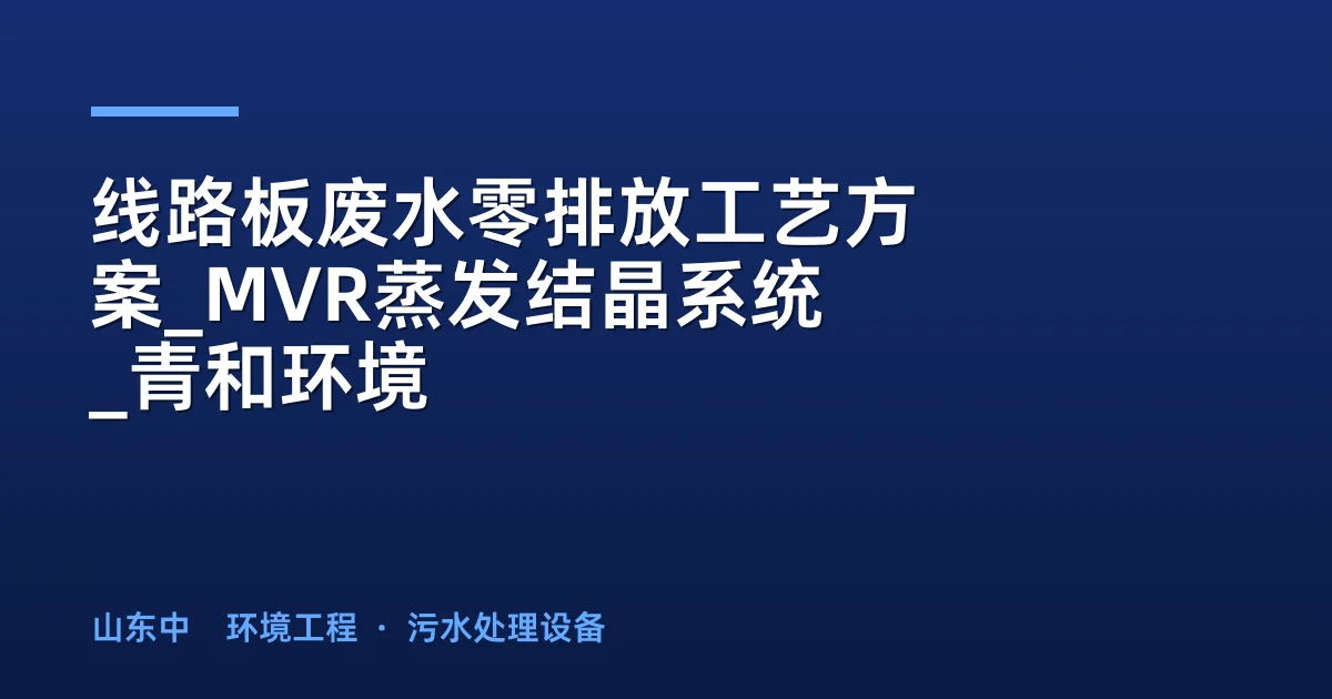 线路板废水零排放工艺方案_MVR蒸发结晶系统_青和环境