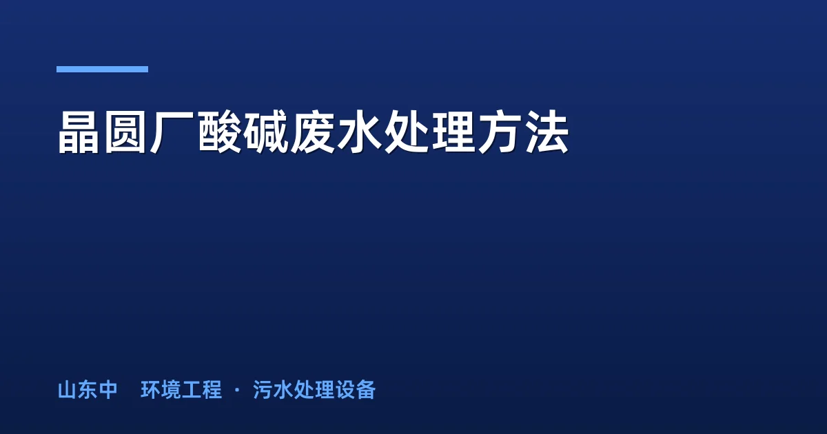 晶圆厂酸碱废水处理方法：5大主流工艺对比与选型指南