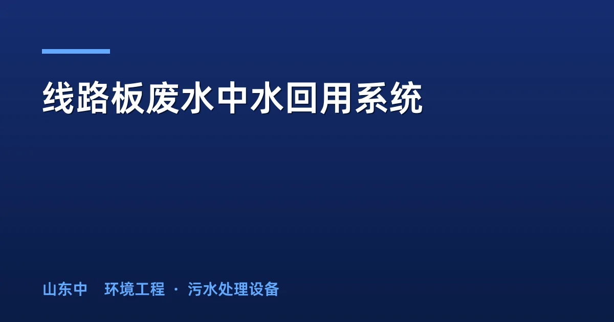线路板废水中水回用系统：5大工艺方案对比与选型指南