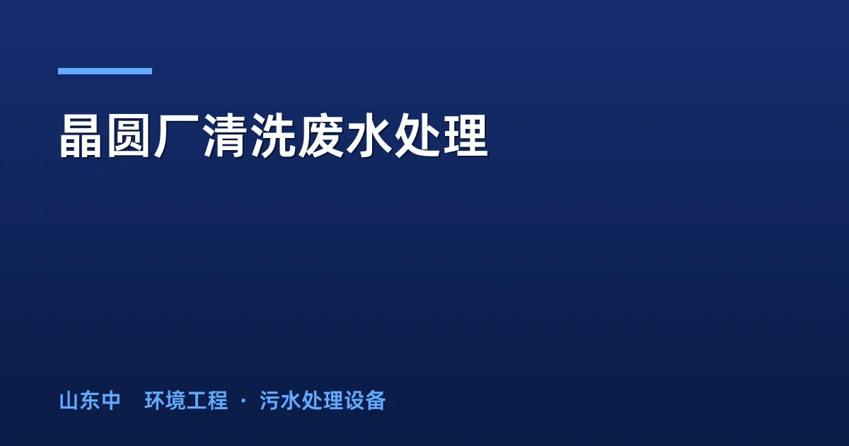 晶圆厂清洗废水处理：五大主流工艺对比与选型指南