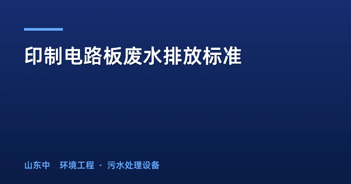 印制电路板废水排放标准：国标/广东/江苏限值对比与达标工艺选型