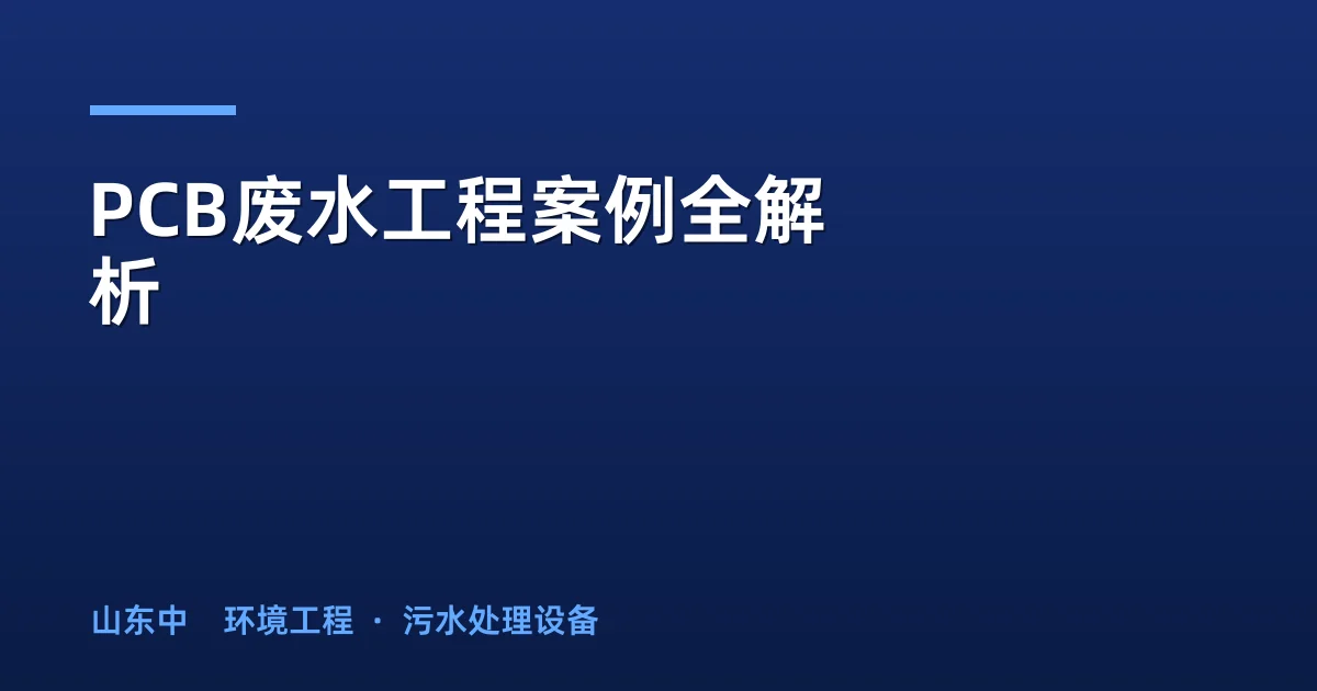 PCB废水工程案例全解析：50m³/d到10000m³/d实战方案