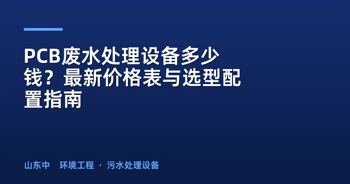 PCB废水处理设备多少钱？最新价格表与选型配置指南