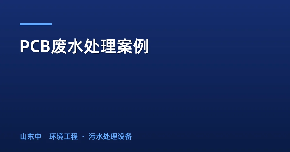 PCB废水处理案例：50-600m³/d三方案完整参数与选型指南
