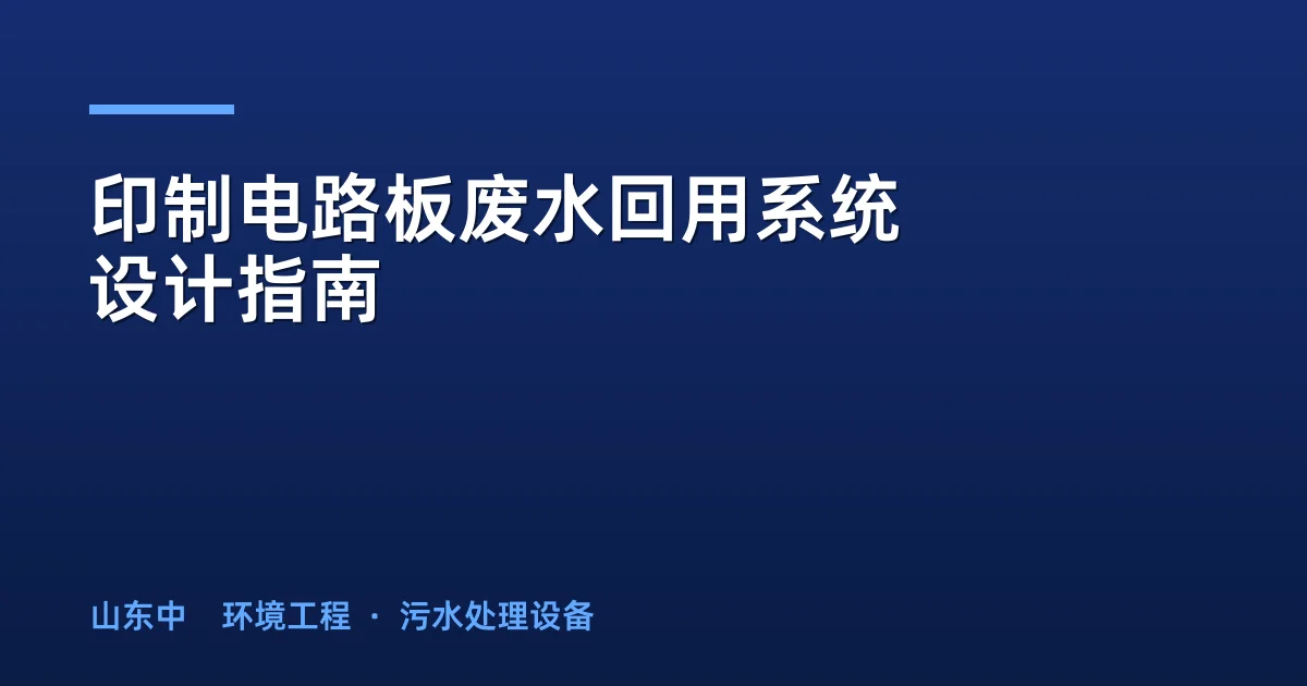 印制电路板废水回用系统设计指南：组合工艺与工程实例