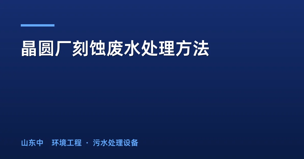 晶圆厂刻蚀废水处理方法：5大工艺对比与选型指南