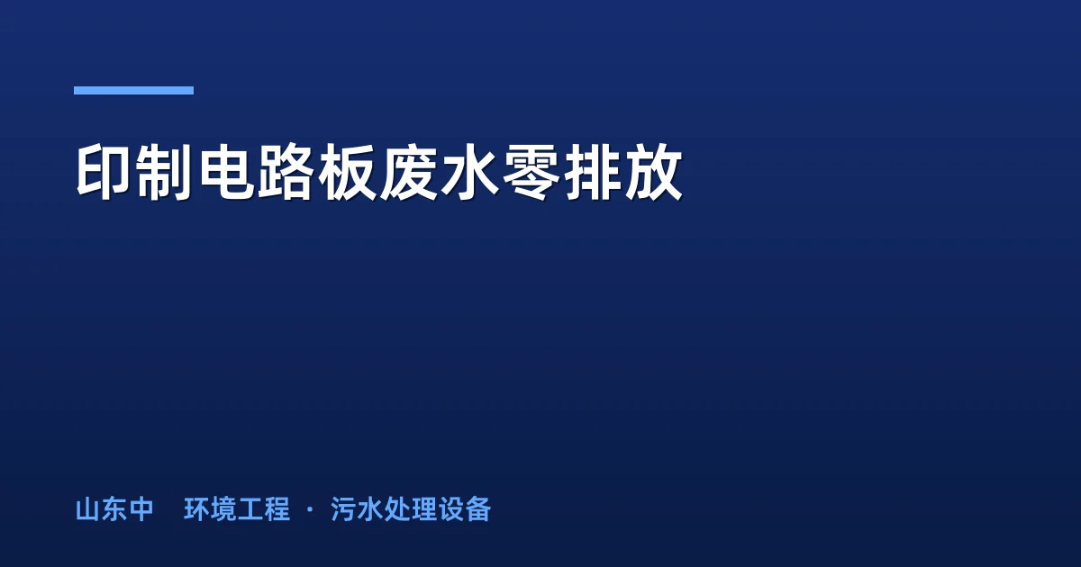 印制电路板废水零排放：工艺路线、成本测算与工程案例全解析