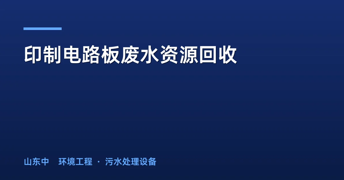 印制电路板废水资源回收：PCB含铜废水处理与铜回收工艺全解