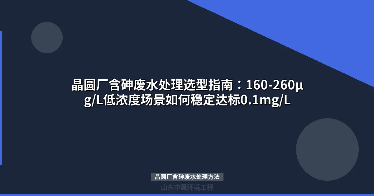 晶圆厂含砷废水处理方法对比：三种主流工艺如何选型最省钱