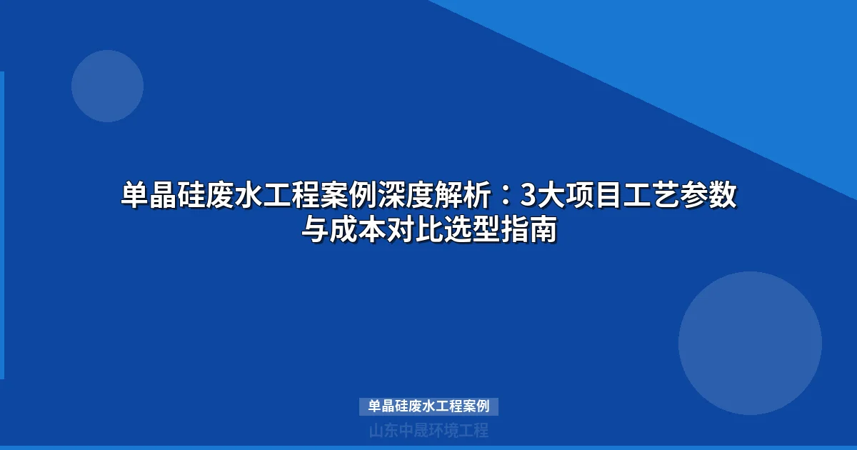 单晶硅废水工程案例：3个真实项目解密从切片到零排放完整工艺链