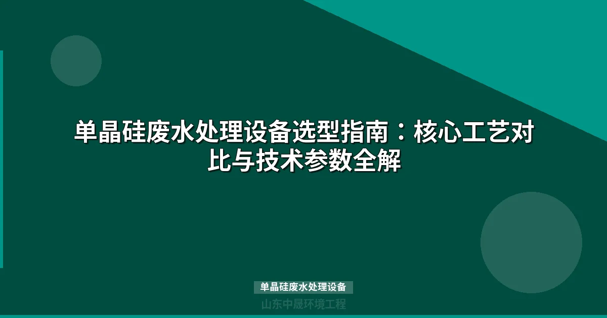 单晶硅废水处理设备选型指南：核心工艺对比与技术参数全解