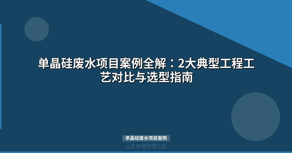单晶硅废水项目案例：华北vs江苏10GW零排放工艺对比