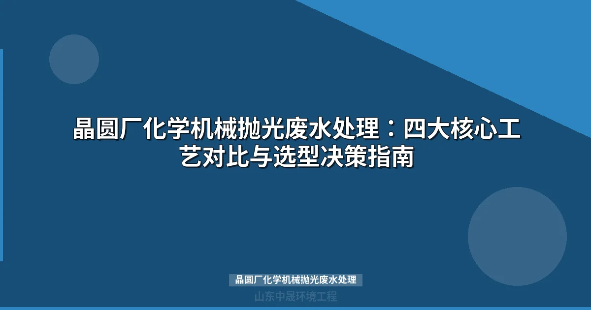 晶圆厂化学机械抛光废水处理：四大核心工艺对比与选型决策指南