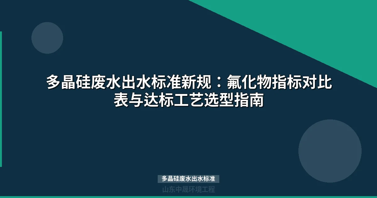多晶硅废水出水标准解读：氟化物限值收紧50%下的达标工艺方案