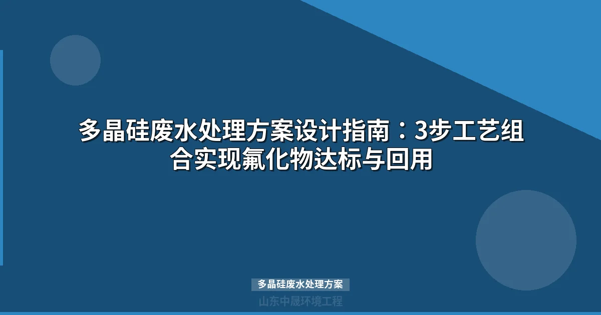 多晶硅废水处理方案：预沉淀-生化-膜分离组合工艺详解