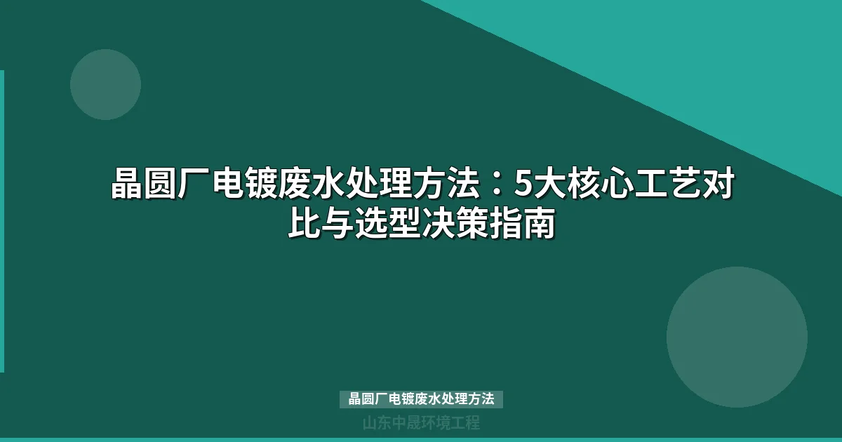 晶圆厂电镀废水处理方法全攻略：工艺选择与工程实践