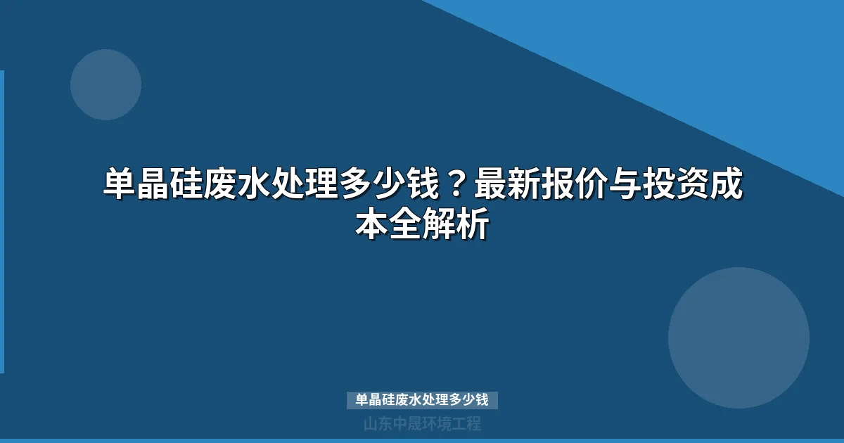 单晶硅废水处理多少钱？最新报价与选型指南