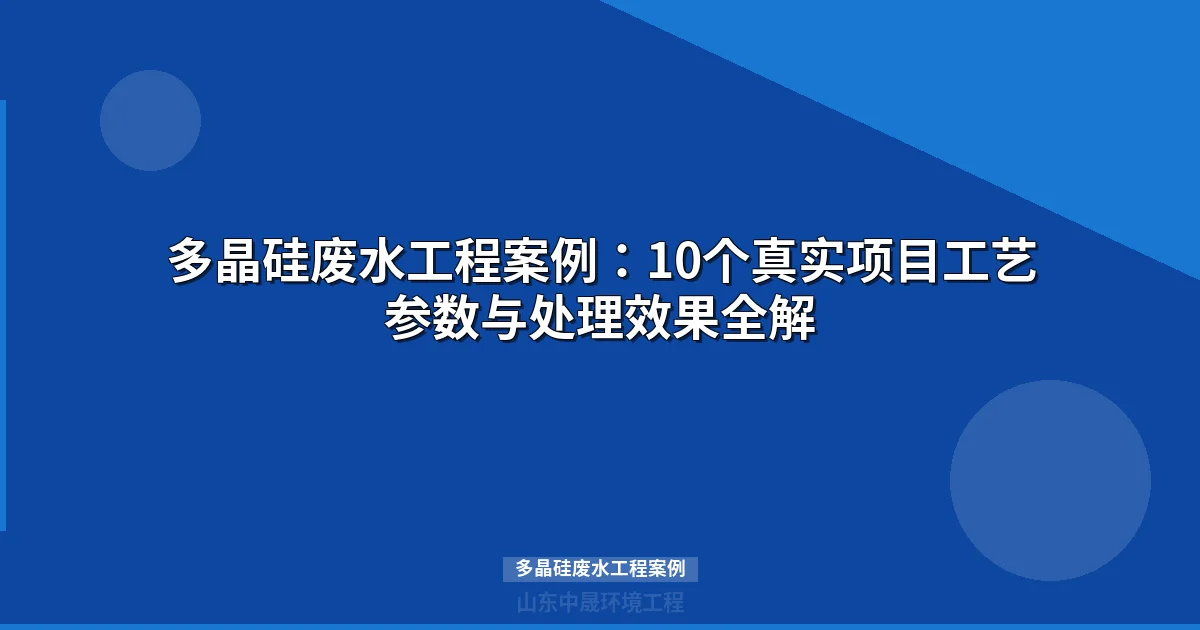 多晶硅废水工程案例详解：3个真实项目工艺与效果对比