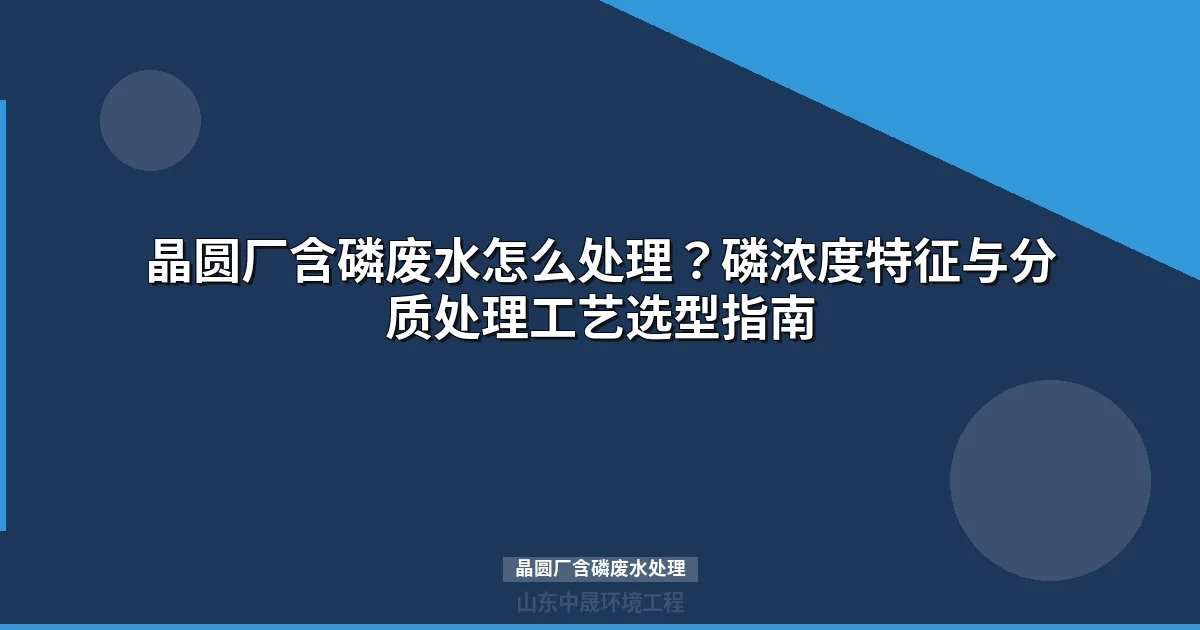 晶圆厂含磷废水处理：高效达标工艺方案与选型指南