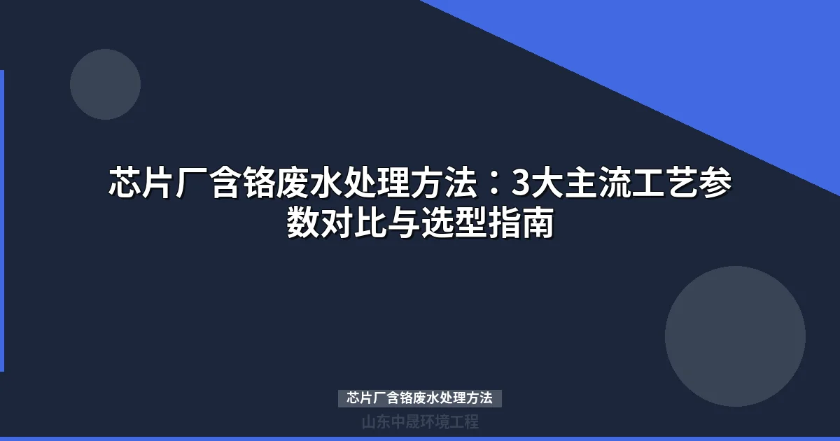 芯片厂含铬废水处理方法：工艺对比与选型指南