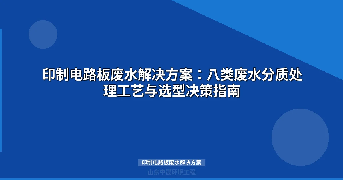 印制电路板废水解决方案：八类废水分质处理工艺与选型决策指南