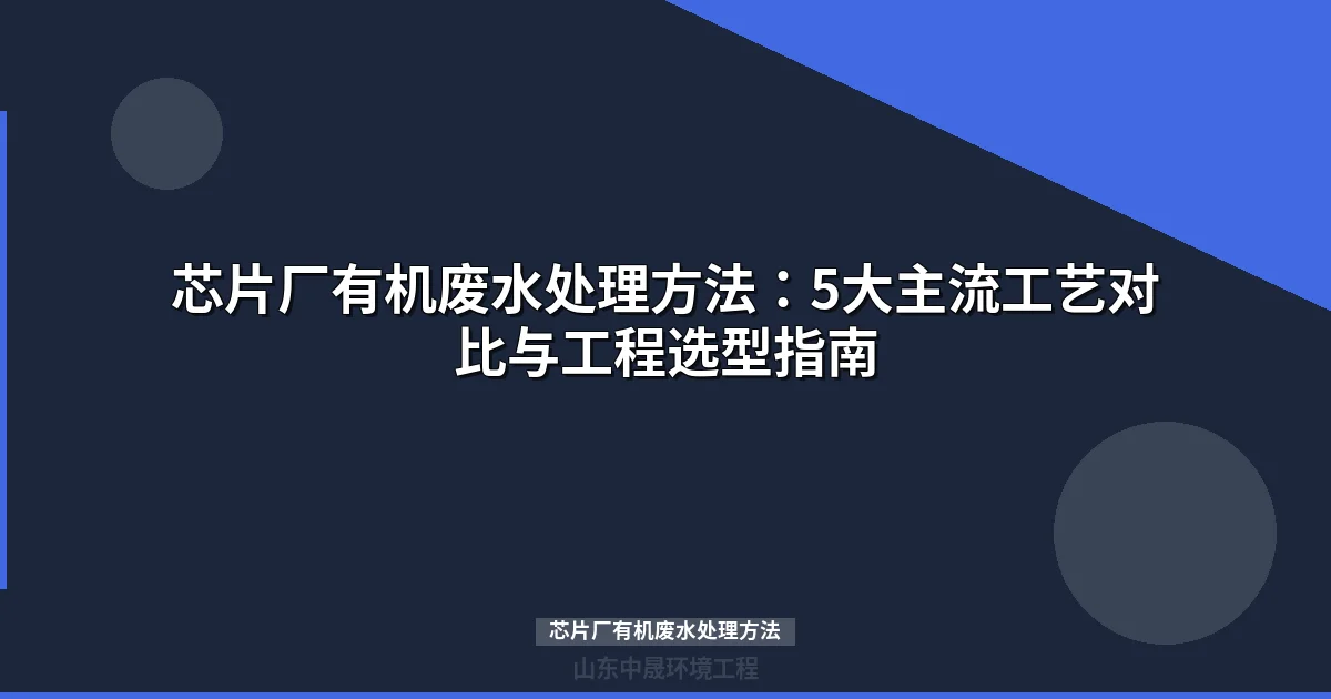 芯片厂有机废水处理方法：5大主流工艺对比与选型指南