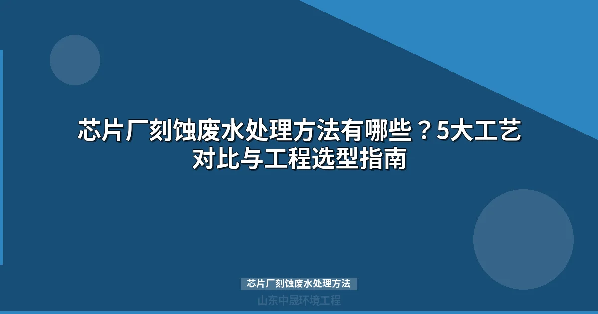 芯片厂刻蚀废水处理方法：五大主流工艺对比与选型指南