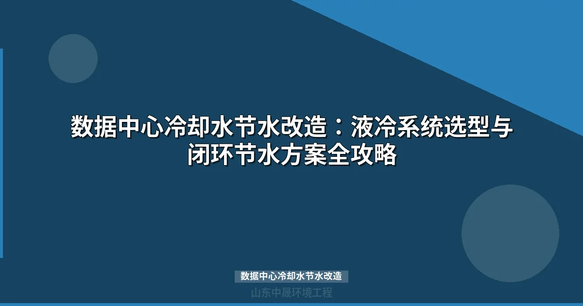 数据中心冷却水节水改造：液冷系统91%节水量与ROI实战指南