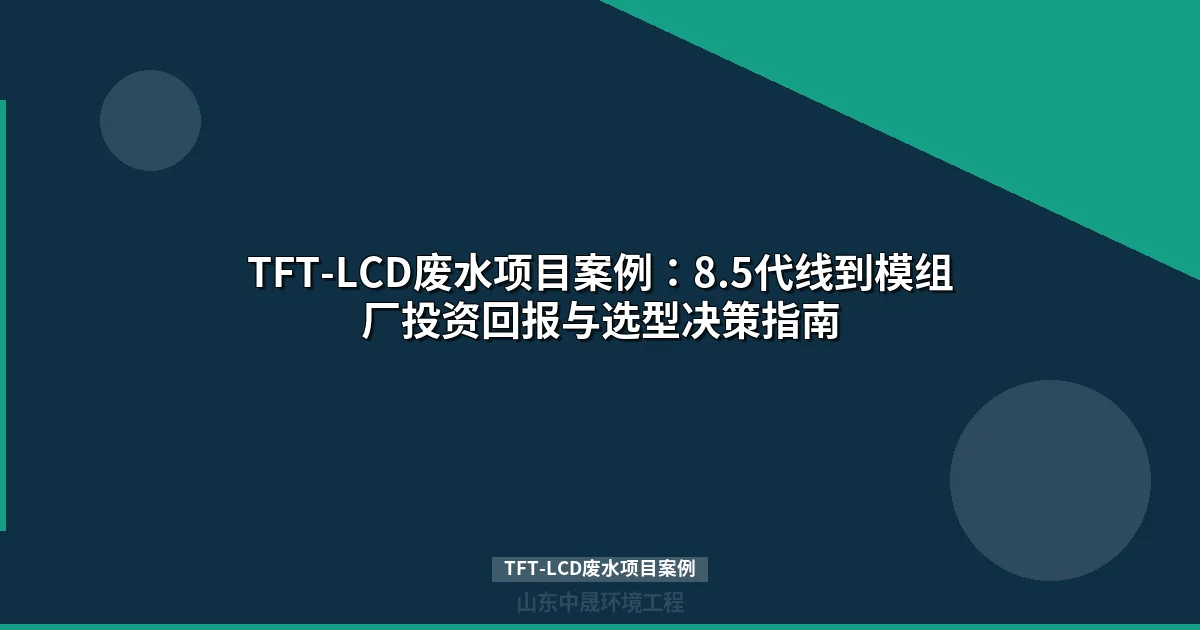 TFT-LCD废水项目案例：零排放与达标排放技术路线对比及投资分析