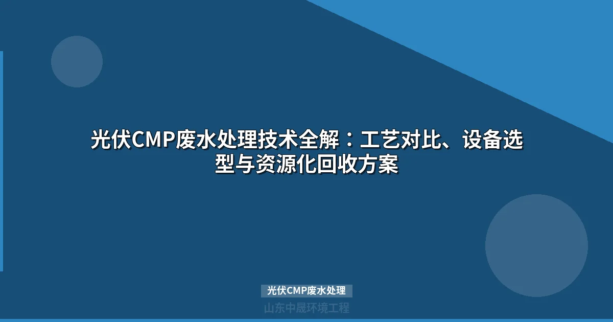 光伏CMP废水处理工艺与资源化回用方案（2025版）
